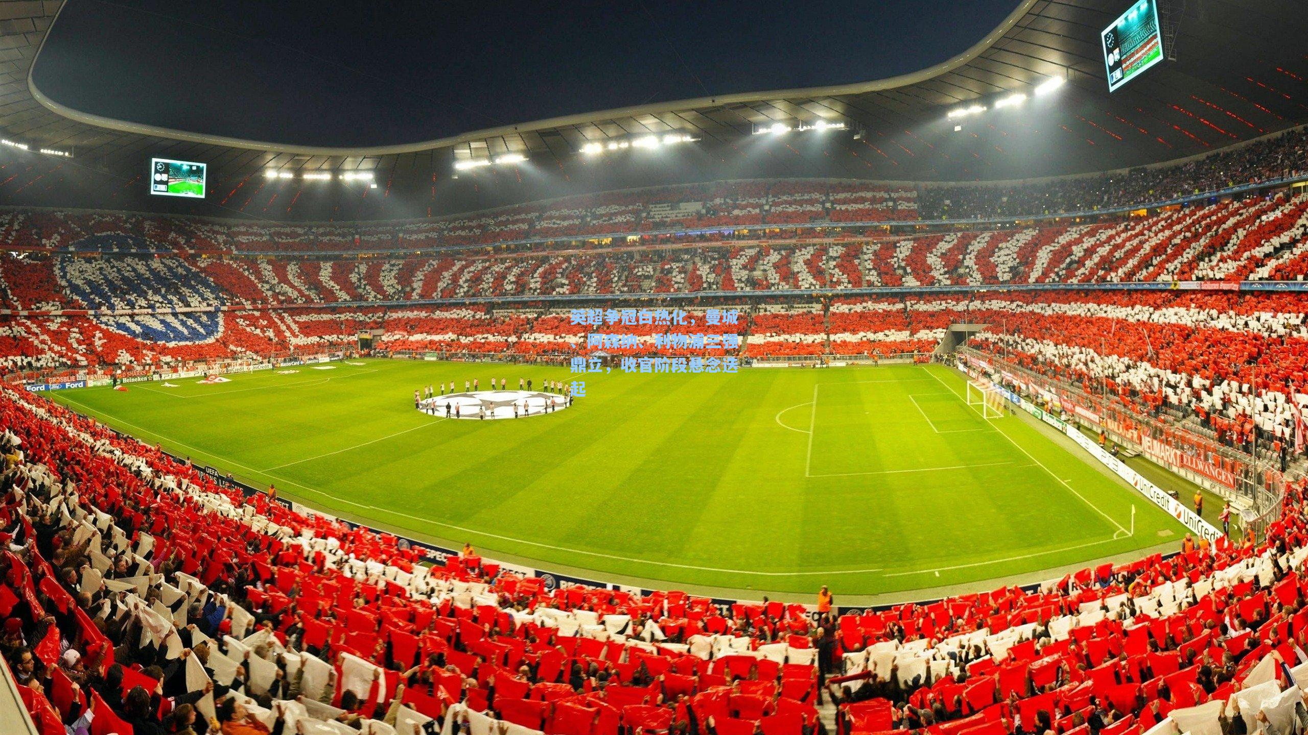 英超争冠白热化，曼城、阿森纳、利物浦三强鼎立，收官阶段悬念迭起