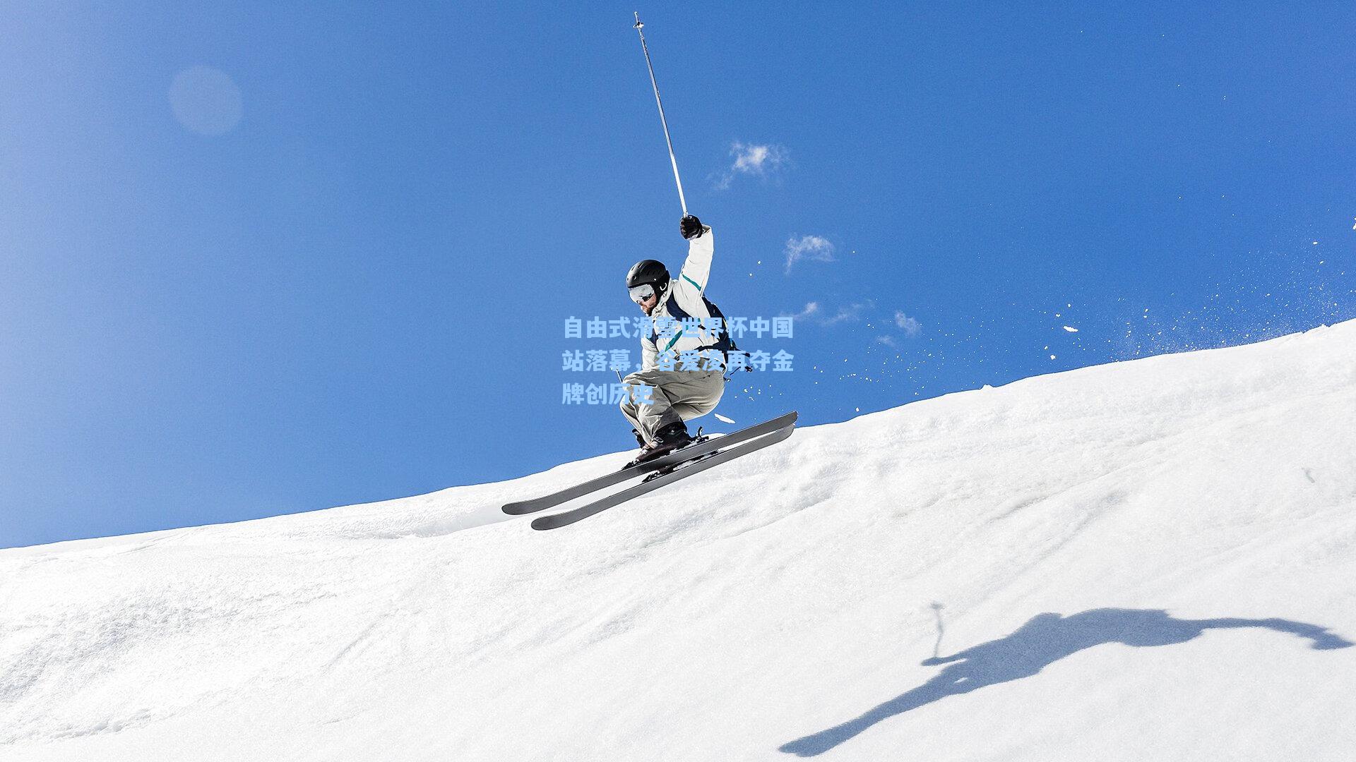 自由式滑雪世界杯中国站落幕，谷爱凌再夺金牌创历史