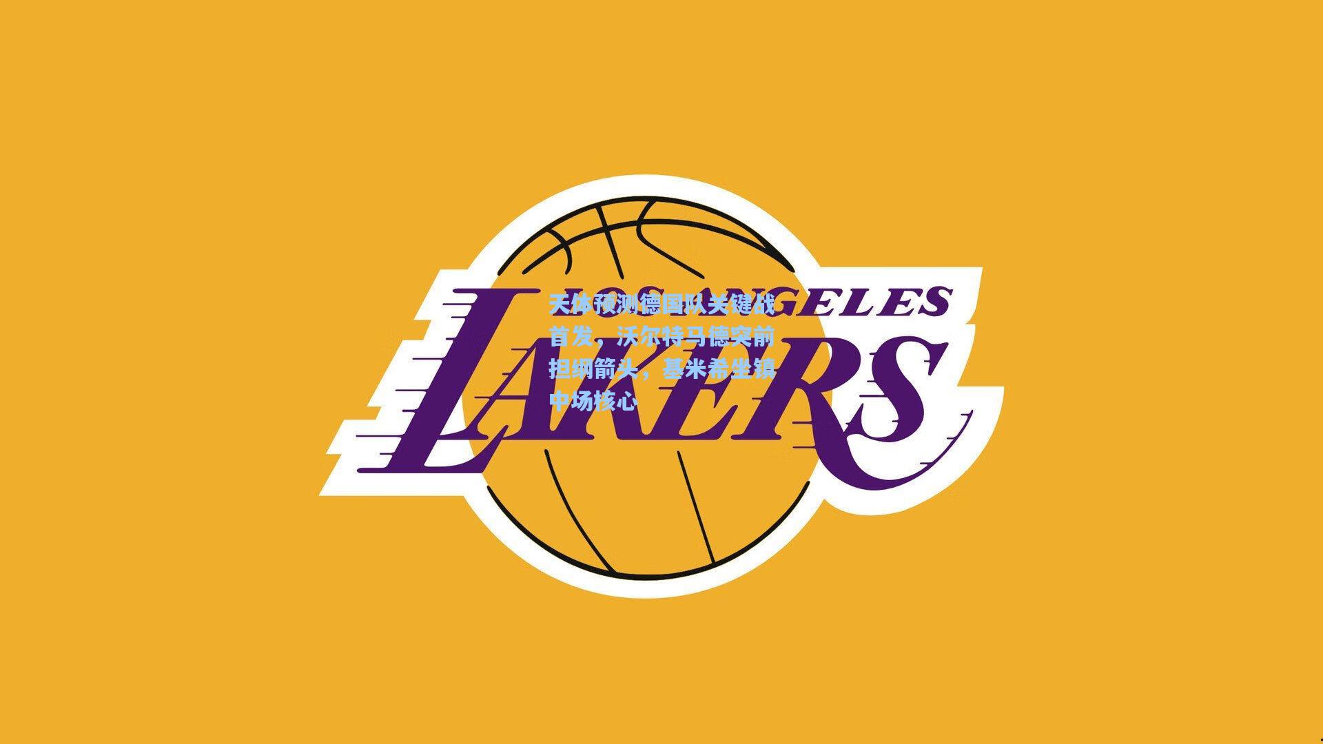 天体预测德国队关键战首发，沃尔特马德突前担纲箭头，基米希坐镇中场核心