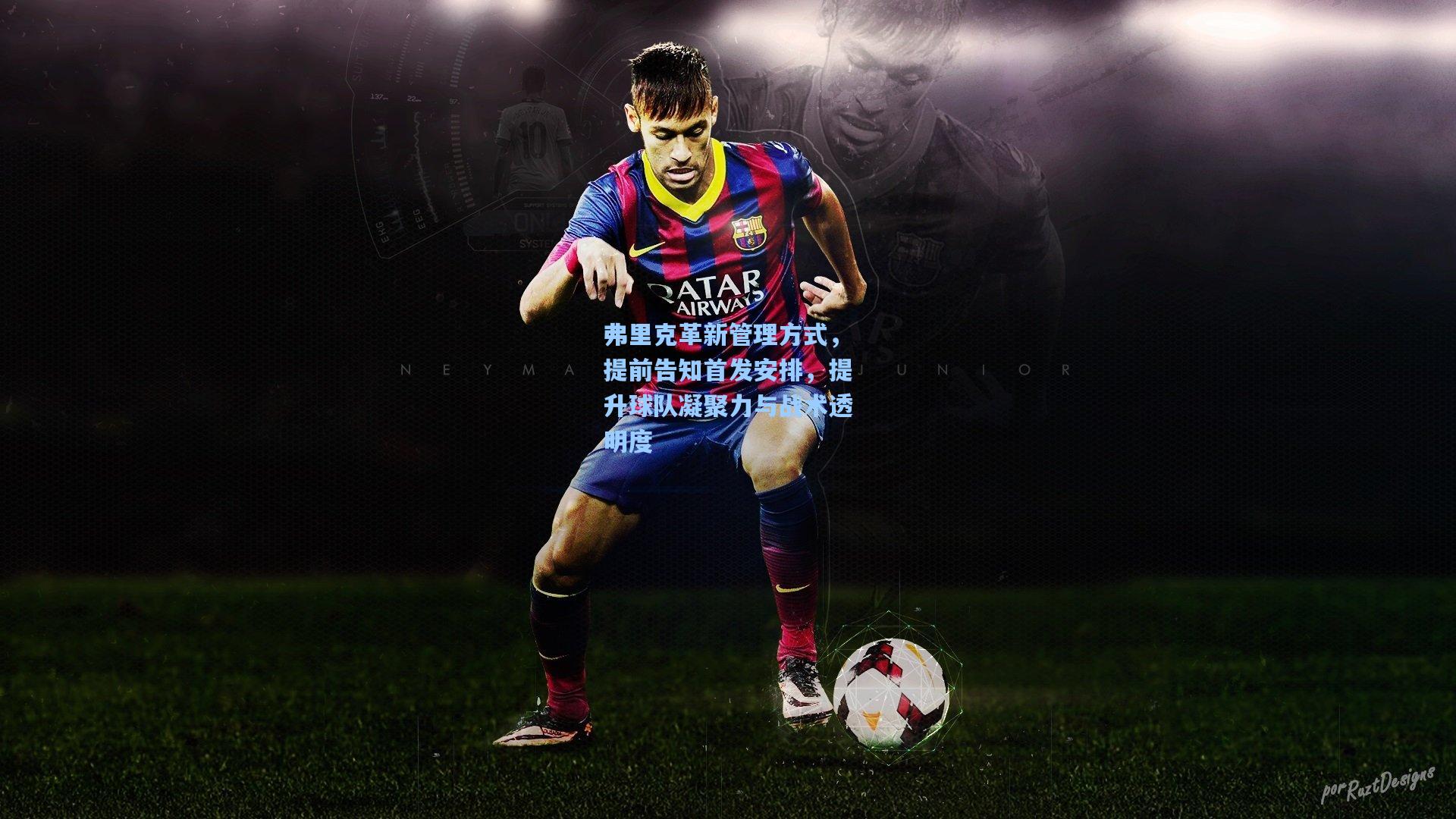 弗里克革新管理方式，提前告知首发安排，提升球队凝聚力与战术透明度