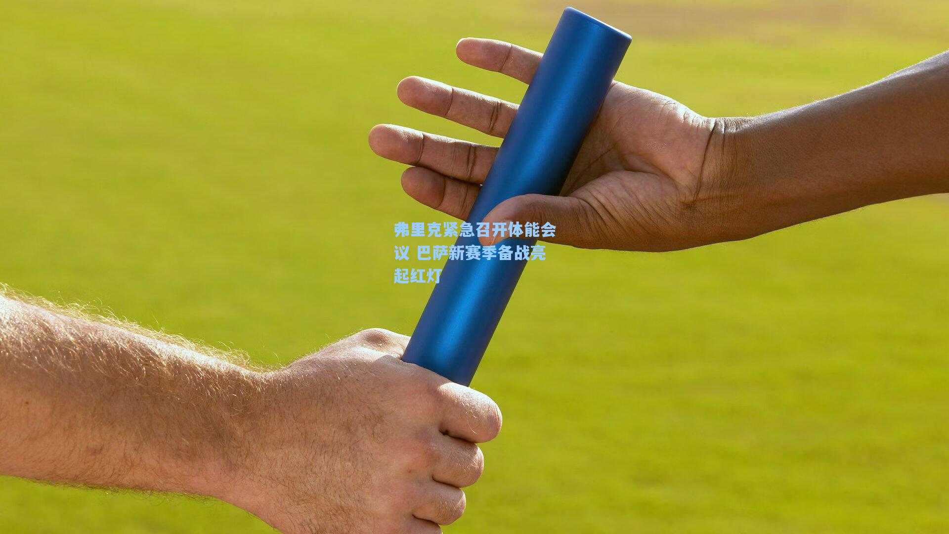 弗里克紧急召开体能会议 巴萨新赛季备战亮起红灯