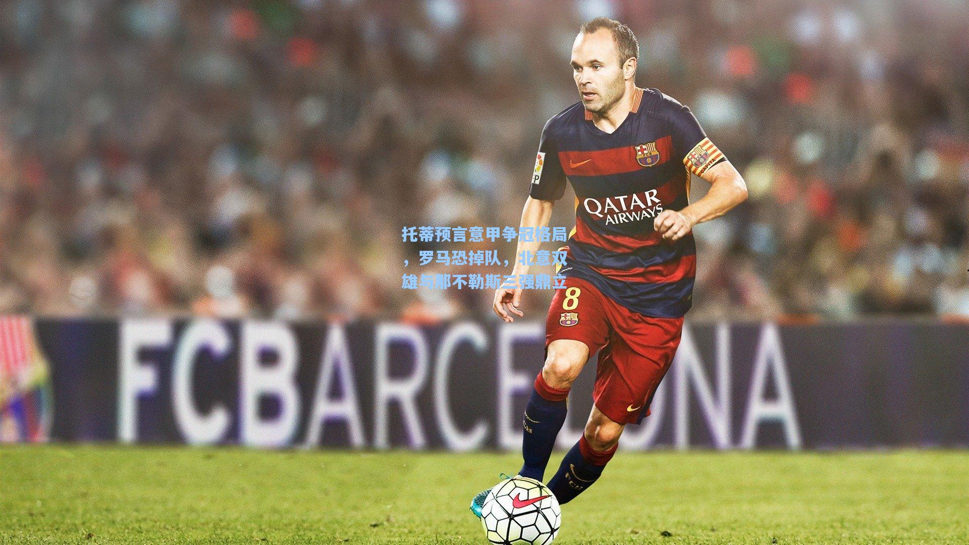 托蒂预言意甲争冠格局，罗马恐掉队，北意双雄与那不勒斯三强鼎立