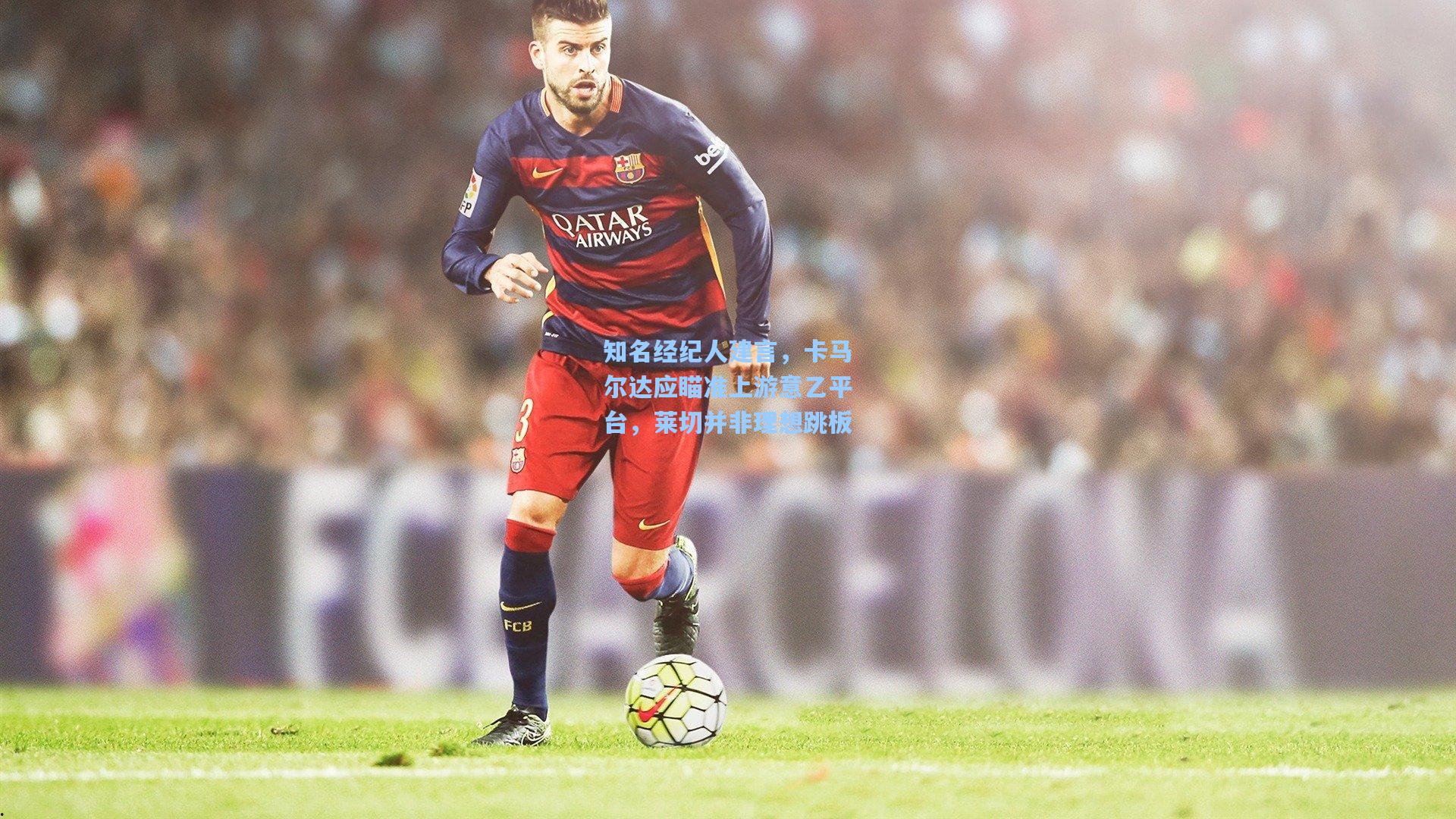 知名经纪人建言，卡马尔达应瞄准上游意乙平台，莱切并非理想跳板