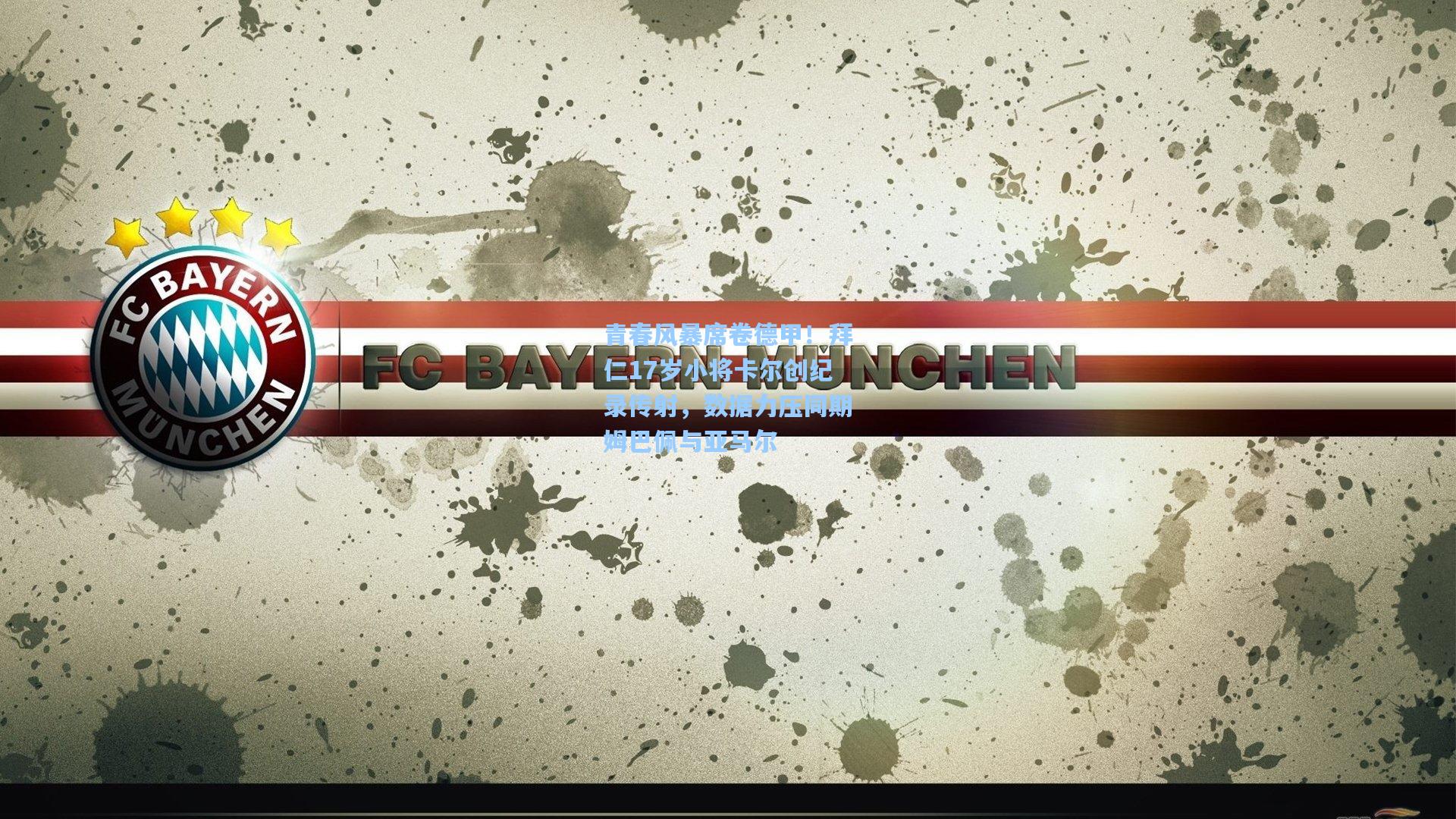 青春风暴席卷德甲！拜仁17岁小将卡尔创纪录传射，数据力压同期姆巴佩与亚马尔