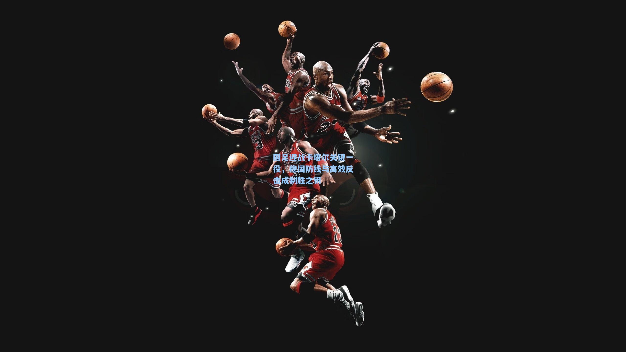 国足迎战卡塔尔关键一役，稳固防线与高效反击成制胜之钥