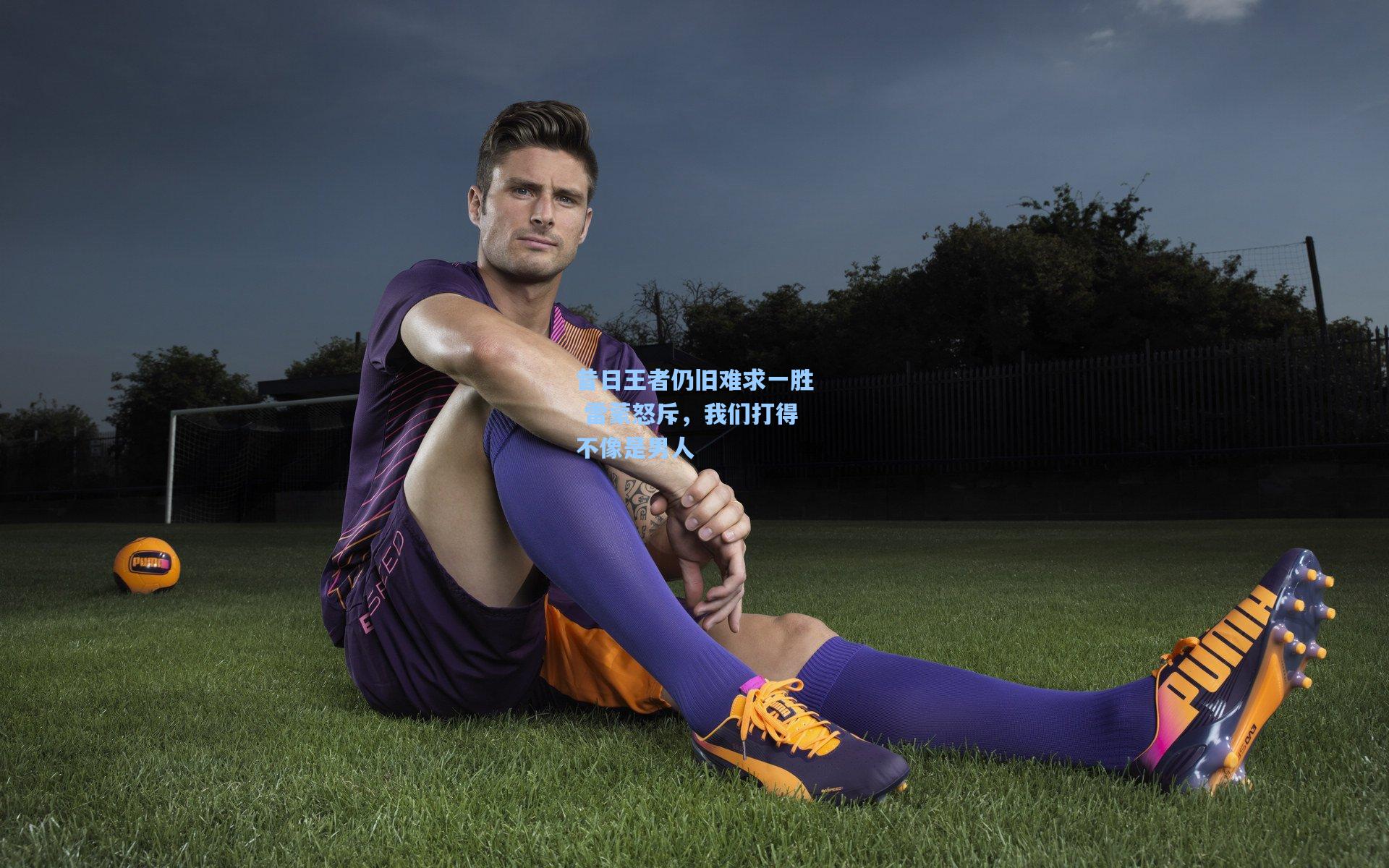 昔日王者仍旧难求一胜 雷蒙怒斥，我们打得不像是男人